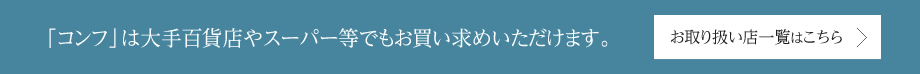 「コンフ」は大手百貨店やスーパー等でもお買い求めいただけます。