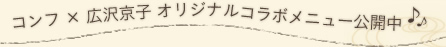 コンフ×広沢京子 オリジナルコラボメニュー公開中♪